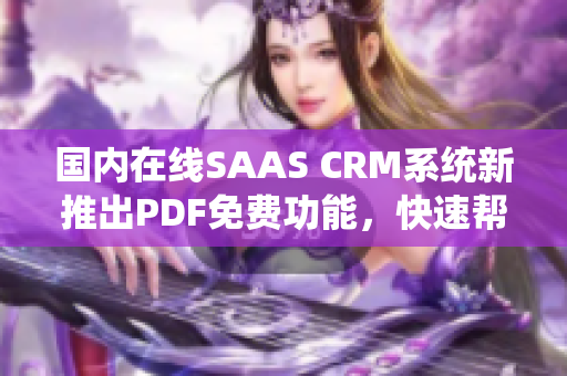 國內(nèi)在線SAAS CRM系統(tǒng)新推出PDF免費功能，快速幫你轉(zhuǎn)換文檔