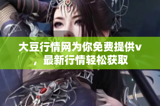 大豆行情網(wǎng)為你免費提供v，最新行情輕松獲取