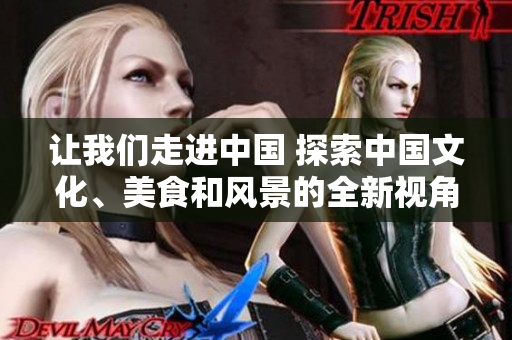 讓我們走進中國 探索中國文化、美食和風景的全新視角