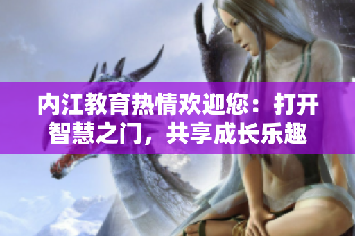 內(nèi)江教育熱情歡迎您：打開智慧之門，共享成長樂趣