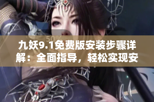 九妖9.1免費(fèi)版安裝步驟詳解：全面指導(dǎo)，輕松實(shí)現(xiàn)安裝成功