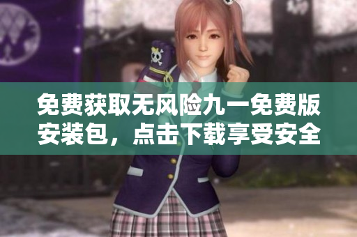 免費(fèi)獲取無風(fēng)險(xiǎn)九一免費(fèi)版安裝包，點(diǎn)擊下載享受安全便捷安裝！