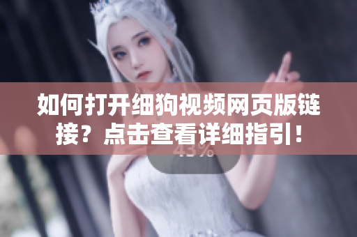 如何打開細(xì)狗視頻網(wǎng)頁版鏈接？點(diǎn)擊查看詳細(xì)指引！