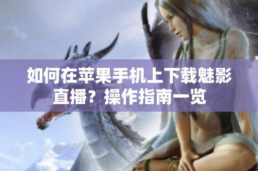 如何在蘋果手機(jī)上下載魅影直播？操作指南一覽