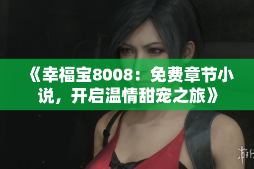 《幸福寶8008：免費(fèi)章節(jié)小說(shuō)，開啟溫情甜寵之旅》