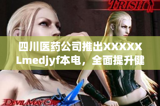 四川醫(yī)藥公司推出XXXXXLmedjyf本電，全面提升健康管理水平