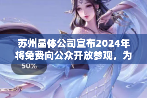 蘇州晶體公司宣布2024年將免費向公眾開放參觀，為你呈現(xiàn)晶瑩剔透的奇跡