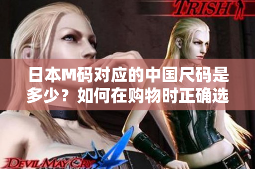 日本M碼對應(yīng)的中國尺碼是多少？如何在購物時正確選擇服裝尺碼？