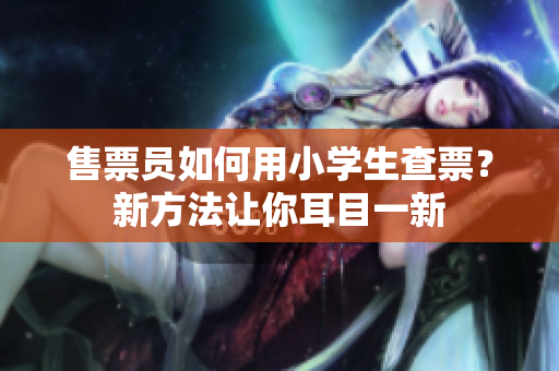 售票員如何用小學(xué)生查票？新方法讓你耳目一新