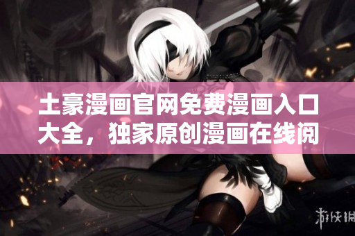 土豪漫畫官網(wǎng)免費(fèi)漫畫入口大全，獨(dú)家原創(chuàng)漫畫在線閱讀平臺(tái)