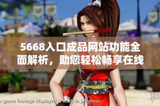 5668入口成品網(wǎng)站功能全面解析，助您輕松暢享在線(xiàn)體驗(yàn)