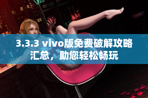 3.3.3 vivo版免費(fèi)破解攻略匯總，助您輕松暢玩