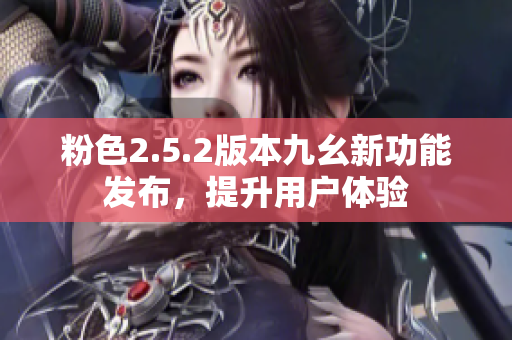 粉色2.5.2版本九幺新功能發(fā)布，提升用戶體驗