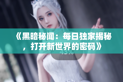 《黑暗秘聞：每日獨家揭秘，打開新世界的密碼》