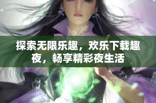 探索無限樂趣，歡樂下載趣夜，暢享精彩夜生活