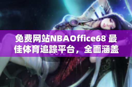 免費(fèi)網(wǎng)站NBAOffice68 最佳體育追蹤平臺(tái)，全面涵蓋NBA賽況分析