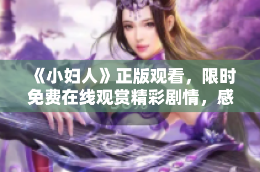 《小婦人》正版觀看，限時(shí)免費(fèi)在線觀賞精彩劇情，感受經(jīng)典情懷，共賞家庭溫情故事