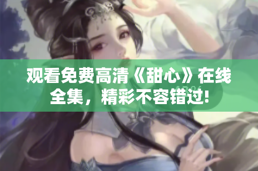 觀看免費(fèi)高清《甜心》在線全集，精彩不容錯(cuò)過!