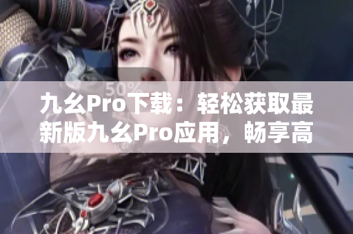 九幺Pro下載：輕松獲取最新版九幺Pro應(yīng)用，暢享高效工作和娛樂(lè)體驗(yàn)