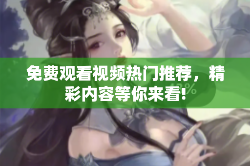 免費(fèi)觀看視頻熱門(mén)推薦，精彩內(nèi)容等你來(lái)看!