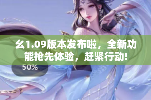 幺1.09版本發(fā)布啦，全新功能搶先體驗(yàn)，趕緊行動(dòng)!