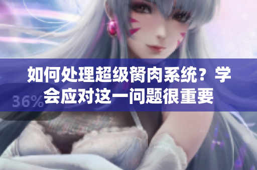 如何處理超級胬肉系統(tǒng)？學(xué)會(huì)應(yīng)對這一問題很重要