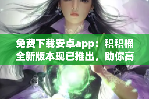 免費下載安卓app：積積桶全新版本現(xiàn)已推出，助你高效積累成功人生