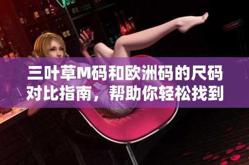 三葉草M碼和歐洲碼的尺碼對比指南，幫助你輕松找到合適尺碼