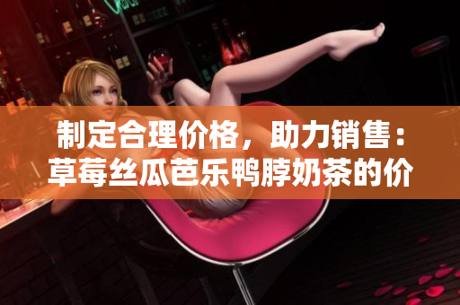 制定合理價(jià)格，助力銷售：草莓絲瓜芭樂鴨脖奶茶的價(jià)格策略