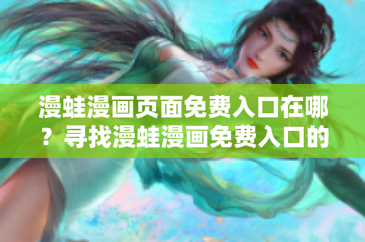 漫蛙漫畫頁面免費(fèi)入口在哪？尋找漫蛙漫畫免費(fèi)入口的指南
