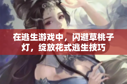 在逃生游戲中，閃避草桃子燈，綻放花式逃生技巧