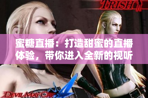 蜜糖直播：打造甜蜜的直播體驗，帶你進(jìn)入全新的視聽世界