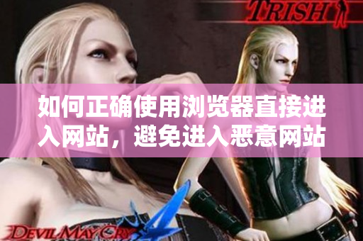 如何正確使用瀏覽器直接進入網(wǎng)站，避免進入惡意網(wǎng)站的注意事項