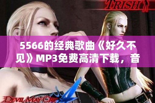 5566的經(jīng)典歌曲《好久不見》MP3免費(fèi)高清下載，音樂資源免費(fèi)獲?。? title=