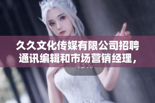 久久文化傳媒有限公司招聘通訊編輯和市場(chǎng)營(yíng)銷經(jīng)理，歡迎加入我們團(tuán)隊(duì)！