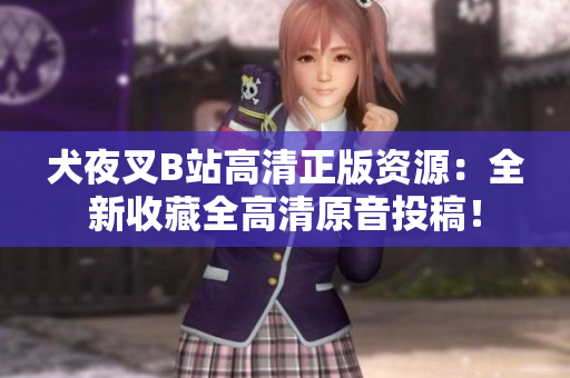 犬夜叉B站高清正版資源：全新收藏全高清原音投稿！