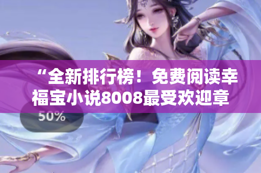 “全新排行榜！免費(fèi)閱讀幸福寶小說(shuō)8008最受歡迎章節(jié)TOP榜單大揭秘！”