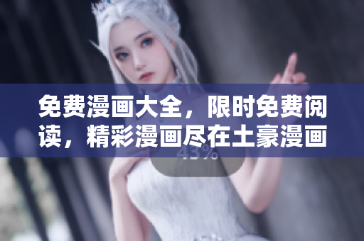 免費(fèi)漫畫(huà)大全，限時(shí)免費(fèi)閱讀，精彩漫畫(huà)盡在土豪漫畫(huà)！
