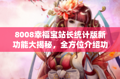 8008幸福寶站長統(tǒng)計版新功能大揭秘，全方位介紹功能詳情