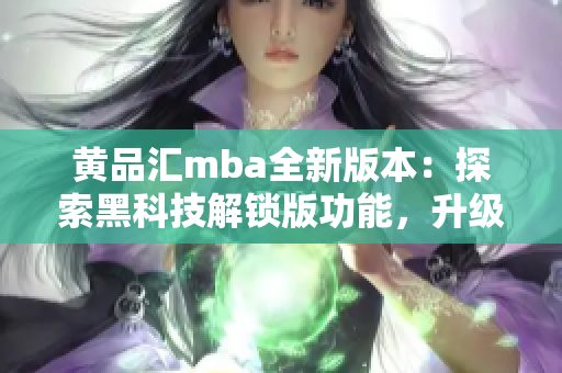 黃品匯mba全新版本：探索黑科技解鎖版功能，升級你的使用體驗(yàn)