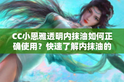CC小恩雅透明內(nèi)抹油如何正確使用？快速了解內(nèi)抹油的正確方法！