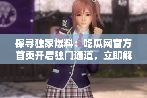 探尋獨(dú)家爆料：吃瓜網(wǎng)官方首頁開啟獨(dú)門通道，立即解鎖全新爆料資訊！