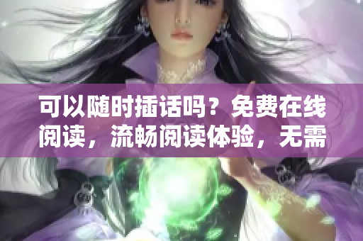 可以隨時(shí)插話嗎？免費(fèi)在線閱讀，流暢閱讀體驗(yàn)，無需彈窗打擾。