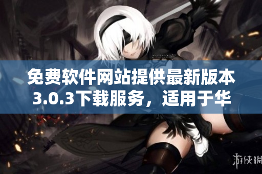 免費(fèi)軟件網(wǎng)站提供最新版本3.0.3下載服務(wù)，適用于華為設(shè)備