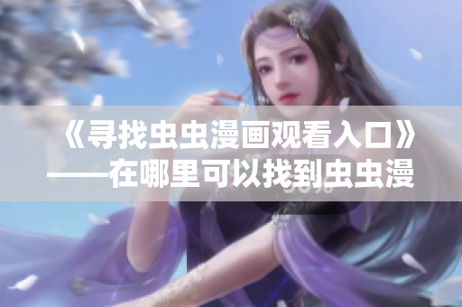 《尋找蟲蟲漫畫觀看入口》——在哪里可以找到蟲蟲漫畫觀看頁面？