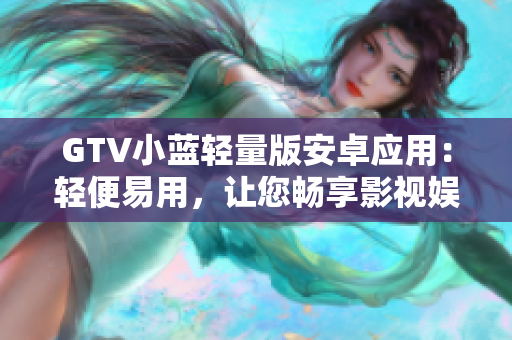 GTV小藍(lán)輕量版安卓應(yīng)用：輕便易用，讓您暢享影視娛樂