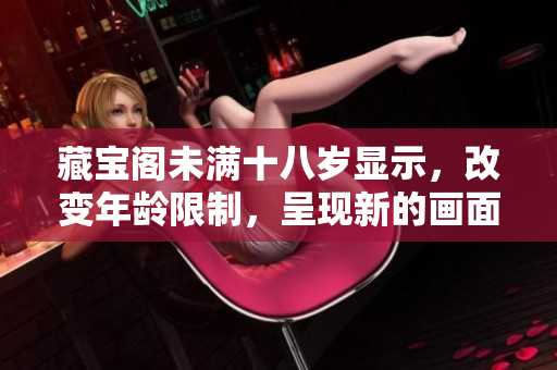 藏寶閣未滿十八歲顯示，改變年齡限制，呈現(xiàn)新的畫面