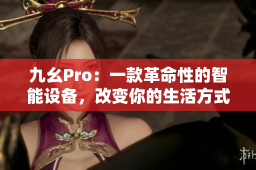 九幺Pro：一款革命性的智能設(shè)備，改變你的生活方式