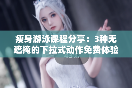 瘦身游泳課程分享：3種無遮掩的下拉式動(dòng)作免費(fèi)體驗(yàn)
