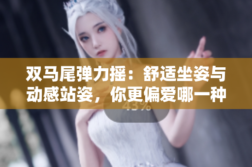 雙馬尾彈力搖：舒適坐姿與動感站姿，你更偏愛哪一種？